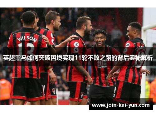 英超黑马如何突破困境实现11轮不败之路的背后奥秘解析