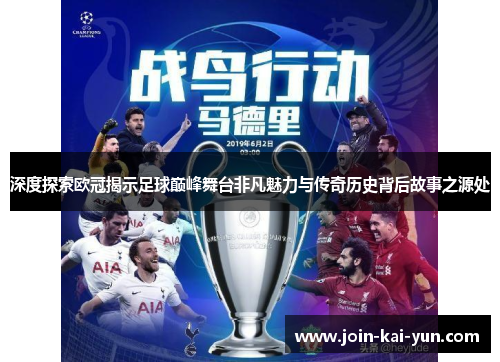 深度探索欧冠揭示足球巅峰舞台非凡魅力与传奇历史背后故事之源处