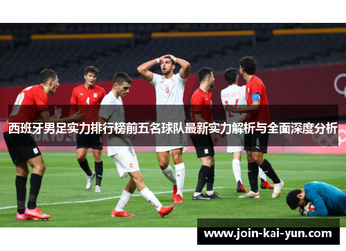 西班牙男足实力排行榜前五名球队最新实力解析与全面深度分析 西班牙男足实力排行榜前五名球队最新实力解析与全面深度分析