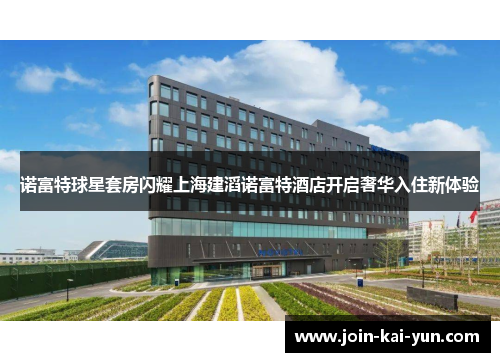 诺富特球星套房闪耀上海建滔诺富特酒店开启奢华入住新体验 诺富特球星套房闪耀上海建滔诺富特酒店开启奢华入住新体验