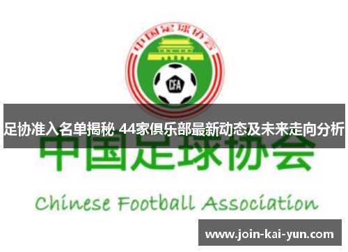 足协准入名单揭秘 44家俱乐部最新动态及未来走向分析