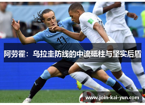阿劳霍:乌拉圭防线的中流砥柱与坚实后盾 阿劳霍:乌拉圭防线的中流砥柱与坚实后盾