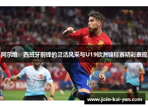 阿尔维:西班牙前锋的灵活风采与U19欧洲锦标赛精彩表现 阿尔维:西班牙前锋的灵活风采与U19欧洲锦标赛精彩表现