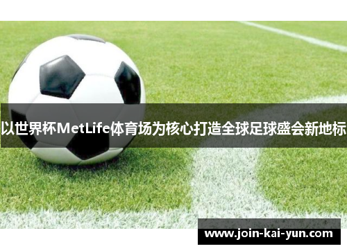 以世界杯MetLife体育场为核心打造全球足球盛会新地标 以世界杯MetLife体育场为核心打造全球足球盛会新地标