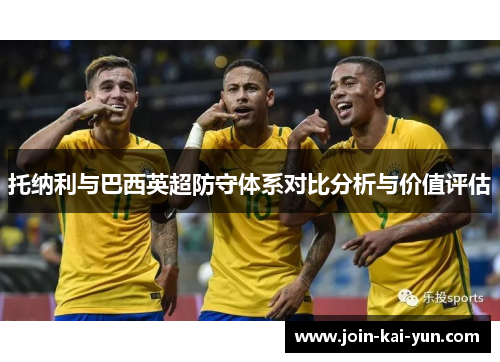 托纳利与巴西英超防守体系对比分析与价值评估 托纳利与巴西英超防守体系对比分析与价值评估