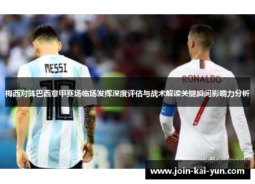梅西对阵巴西意甲赛场临场发挥深度评估与战术解读关键瞬间影响力分析 梅西对阵巴西意甲赛场临场发挥深度评估与战术解读关键瞬间影响力分析