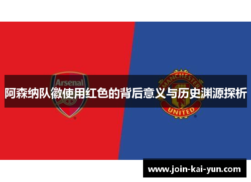 阿森纳队徽使用红色的背后意义与历史渊源探析 阿森纳队徽使用红色的背后意义与历史渊源探析