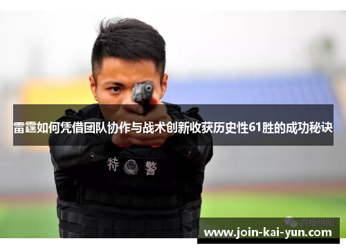 雷霆如何凭借团队协作与战术创新收获历史性61胜的成功秘诀 雷霆如何凭借团队协作与战术创新收获历史性61胜的成功秘诀