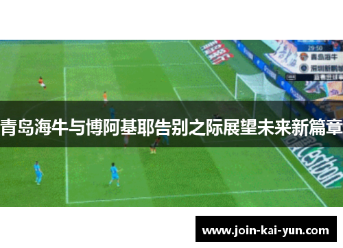 青岛海牛与博阿基耶告别之际展望未来新篇章