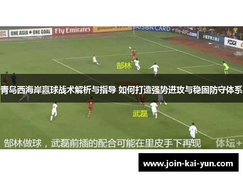 青岛西海岸赢球战术解析与指导 如何打造强势进攻与稳固防守体系