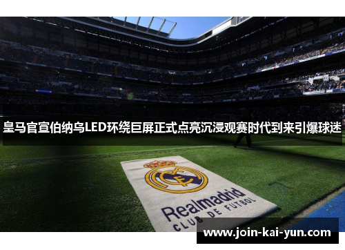 皇马官宣伯纳乌LED环绕巨屏正式点亮沉浸观赛时代到来引爆球迷 皇马官宣伯纳乌LED环绕巨屏正式点亮沉浸观赛时代到来引爆球迷