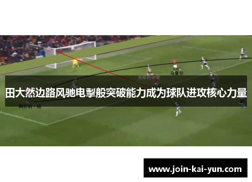 田大然边路风驰电掣般突破能力成为球队进攻核心力量 田大然边路风驰电掣般突破能力成为球队进攻核心力量