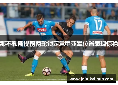那不勒斯提前两轮锁定意甲亚军位置表现惊艳 那不勒斯提前两轮锁定意甲亚军位置表现惊艳