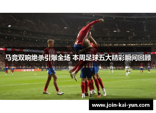 马竞双响绝杀引爆全场 本周足球五大精彩瞬间回顾