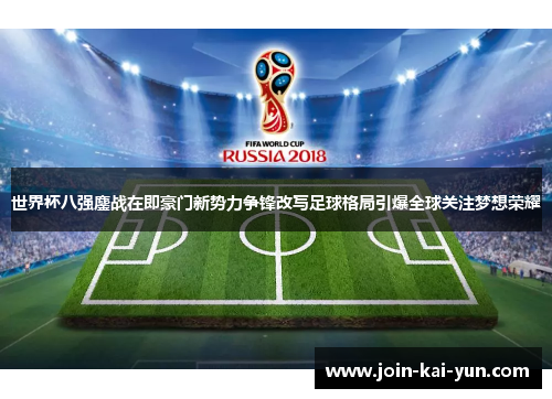 世界杯八强鏖战在即豪门新势力争锋改写足球格局引爆全球关注梦想荣耀 世界杯八强鏖战在即豪门新势力争锋改写足球格局引爆全球关注梦想荣耀