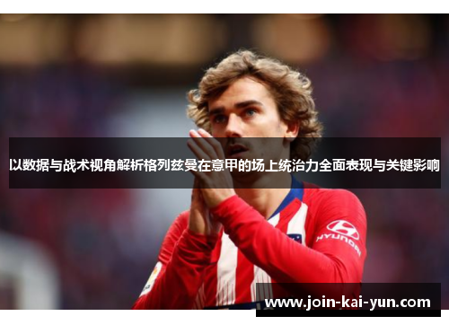 以数据与战术视角解析格列兹曼在意甲的场上统治力全面表现与关键影响