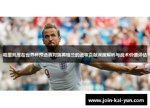 哈里凯恩在世界杯预选赛对阵英格兰的进攻贡献深度解析与战术价值评估
