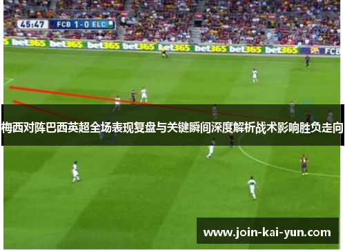 梅西对阵巴西英超全场表现复盘与关键瞬间深度解析战术影响胜负走向 梅西对阵巴西英超全场表现复盘与关键瞬间深度解析战术影响胜负走向