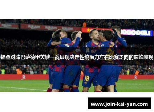 福登对阵巴萨德甲关键一战展现决定性统治力左右比赛走向的巅峰表现 福登对阵巴萨德甲关键一战展现决定性统治力左右比赛走向的巅峰表现