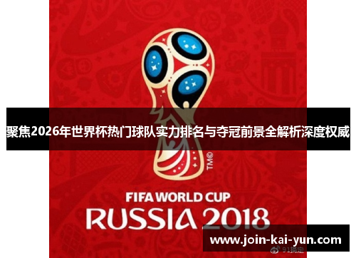 聚焦2026年世界杯热门球队实力排名与夺冠前景全解析深度权威 聚焦2026年世界杯热门球队实力排名与夺冠前景全解析深度权威