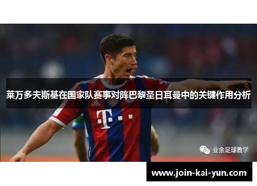 莱万多夫斯基在国家队赛事对阵巴黎圣日耳曼中的关键作用分析 莱万多夫斯基在国家队赛事对阵巴黎圣日耳曼中的关键作用分析