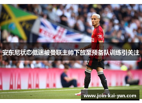 安东尼状态低迷被曼联主帅下放至预备队训练引关注